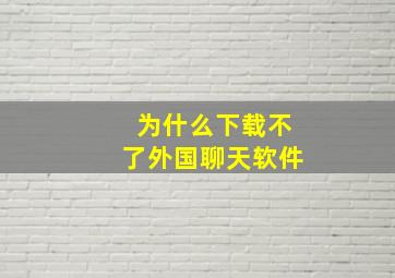 为什么下载不了外国聊天软件