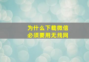 为什么下载微信必须要用无线网