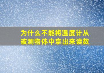 为什么不能将温度计从被测物体中拿出来读数