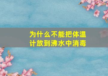 为什么不能把体温计放到沸水中消毒