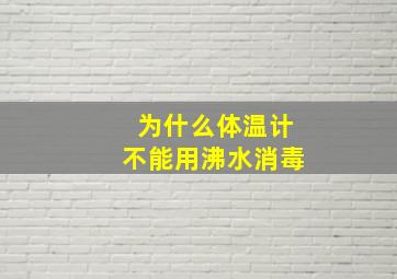 为什么体温计不能用沸水消毒