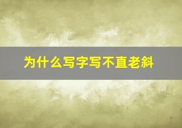 为什么写字写不直老斜