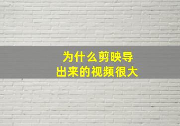 为什么剪映导出来的视频很大