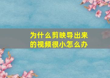 为什么剪映导出来的视频很小怎么办