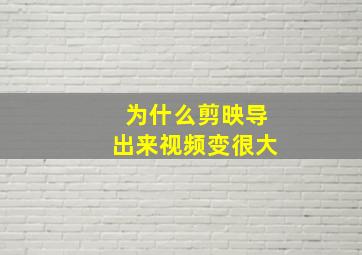 为什么剪映导出来视频变很大