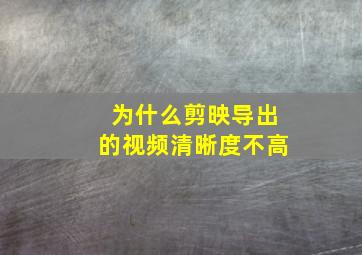 为什么剪映导出的视频清晰度不高