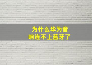 为什么华为音响连不上蓝牙了