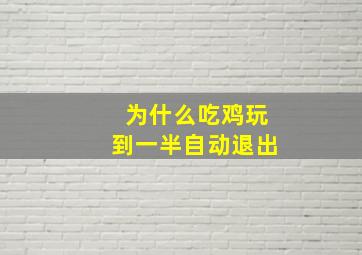 为什么吃鸡玩到一半自动退出