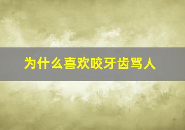 为什么喜欢咬牙齿骂人