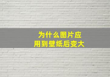 为什么图片应用到壁纸后变大