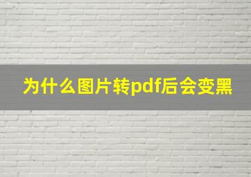 为什么图片转pdf后会变黑