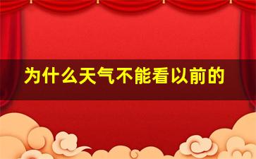 为什么天气不能看以前的