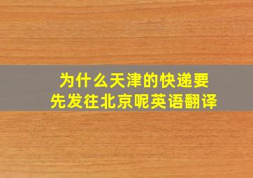 为什么天津的快递要先发往北京呢英语翻译