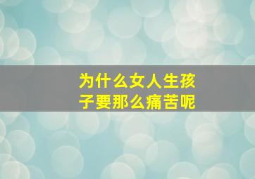 为什么女人生孩子要那么痛苦呢