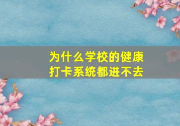 为什么学校的健康打卡系统都进不去