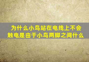 为什么小鸟站在电线上不会触电是由于小鸟两脚之间什么