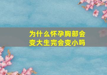 为什么怀孕胸部会变大生完会变小吗