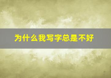 为什么我写字总是不好