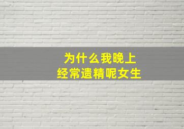 为什么我晚上经常遗精呢女生