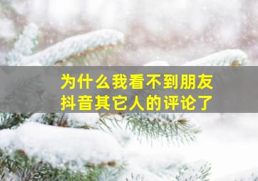 为什么我看不到朋友抖音其它人的评论了