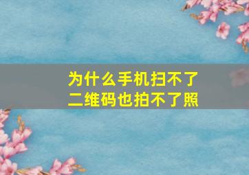 为什么手机扫不了二维码也拍不了照