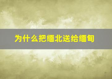 为什么把缅北送给缅甸