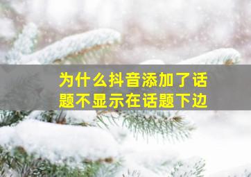 为什么抖音添加了话题不显示在话题下边