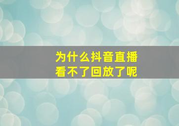 为什么抖音直播看不了回放了呢