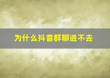 为什么抖音群聊进不去