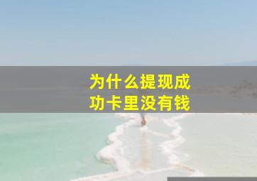 为什么提现成功卡里没有钱