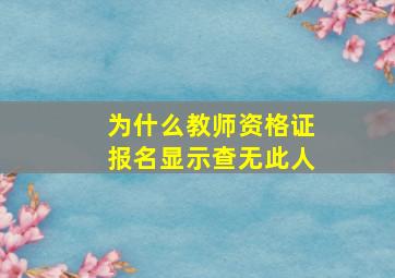 为什么教师资格证报名显示查无此人