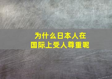 为什么日本人在国际上受人尊重呢