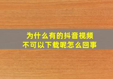 为什么有的抖音视频不可以下载呢怎么回事