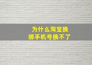 为什么淘宝换绑手机号换不了