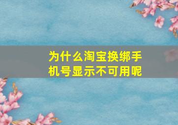 为什么淘宝换绑手机号显示不可用呢