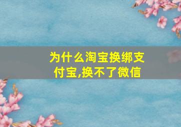 为什么淘宝换绑支付宝,换不了微信