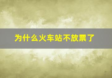 为什么火车站不放票了