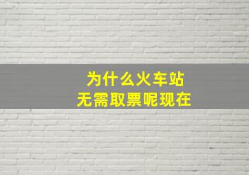 为什么火车站无需取票呢现在