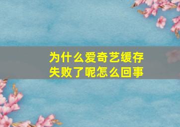 为什么爱奇艺缓存失败了呢怎么回事