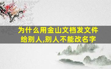 为什么用金山文档发文件给别人,别人不能改名字