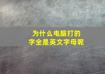 为什么电脑打的字全是英文字母呢