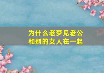 为什么老梦见老公和别的女人在一起