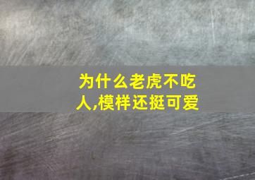 为什么老虎不吃人,模样还挺可爱