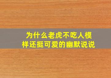 为什么老虎不吃人模样还挺可爱的幽默说说