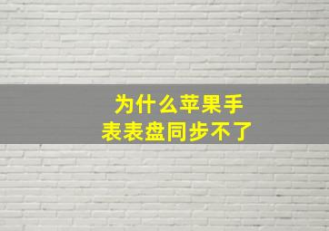 为什么苹果手表表盘同步不了