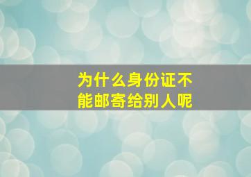 为什么身份证不能邮寄给别人呢