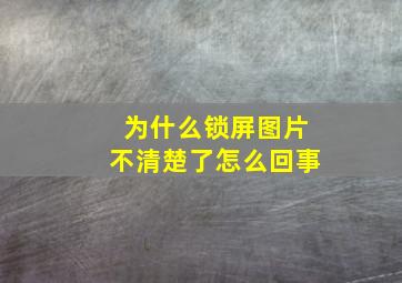 为什么锁屏图片不清楚了怎么回事