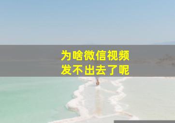 为啥微信视频发不出去了呢