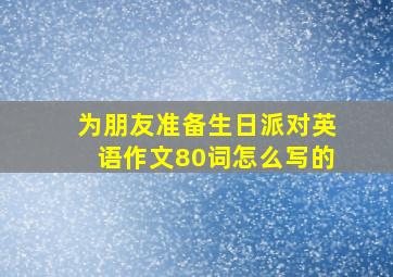 为朋友准备生日派对英语作文80词怎么写的