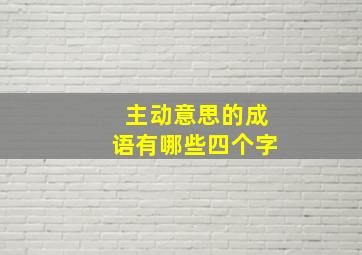 主动意思的成语有哪些四个字